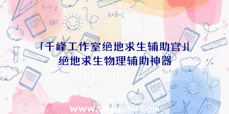 「千峰工作室绝地求生辅助官」|绝地求生物理辅助神器